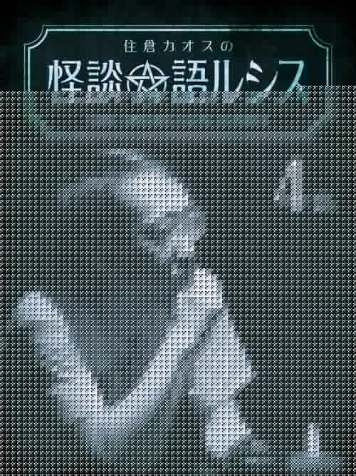 住倉カオスの怪談★語ルシス(4)