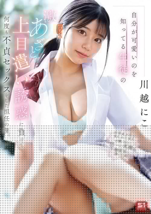 自分が可愛いのを知ってる生徒の激あざとッ！上目遣い誘惑に負けて何度も不貞セックスをした担任の僕。