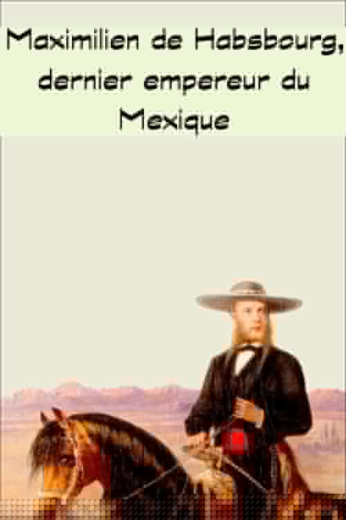 Maximilien de Habsbourg, dernier empereur du Mexique